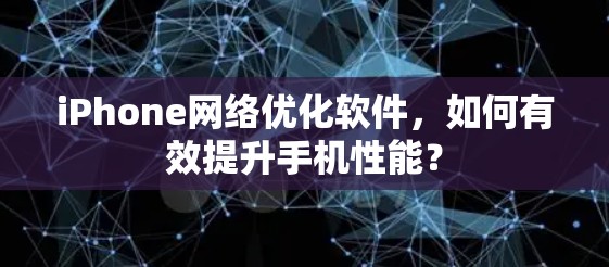 iPhone网络优化软件,如何有效提升手机性能?