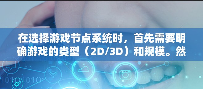 在选择游戏节点系统时,首先需要明确游戏的类型(2D/3D)和规模。然后,评估各节点系统的优缺点,包括性能、扩展性和社区支持。以下是根据这些因素的总结和建议
