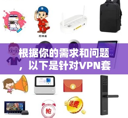 根据你的需求和问题，以下是针对VPN套餐对比的分步说明和建议