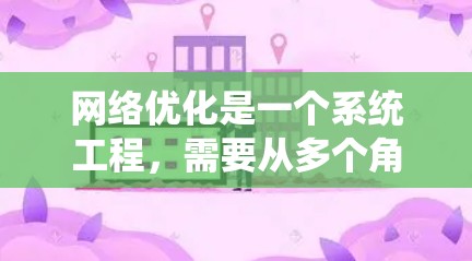 网络优化是一个系统工程，需要从多个角度进行全面评估和分步骤实施。以下是一个结构化的网络优化综合方案，确保涵盖主要方面