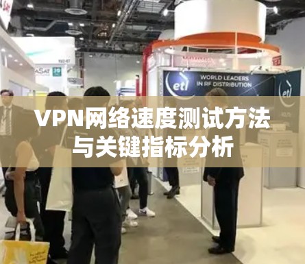 VPN网络速度测试方法与关键指标分析 VPN网络速度测试方法与关键指标分析