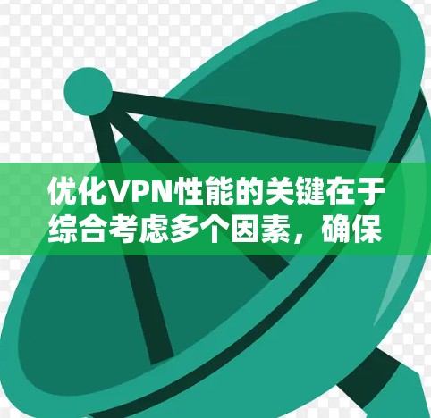 优化VPN性能的关键在于综合考虑多个因素，确保在安全性和速度之间取得平衡。以下是优化VPN性能的分步指南