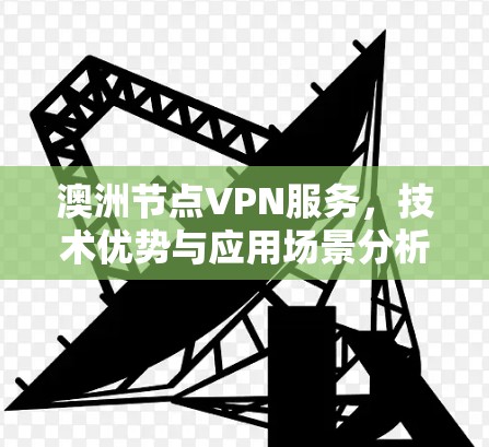 澳洲节点VPN服务，技术优势与应用场景分析