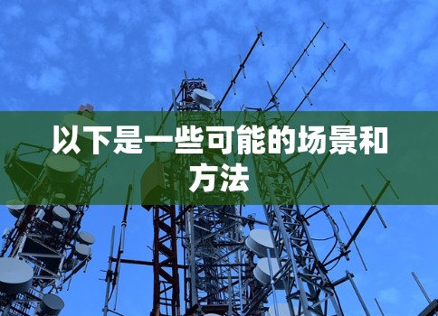 以下是一些可能的场景和方法