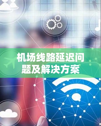 机场线路延迟问题及解决方案