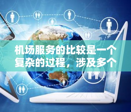 机场服务的比较是一个复杂的过程，涉及多个方面。以下是对各家航空公司在不同服务方面的详细分析，帮助您做出明智的选择