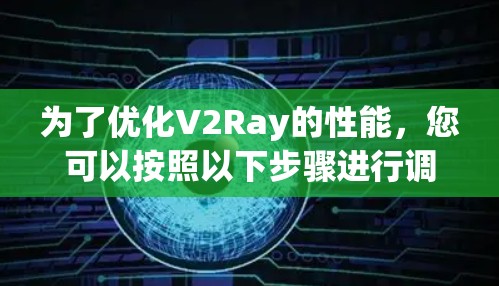 为了优化V2Ray的性能,您可以按照以下步骤进行调整和优化