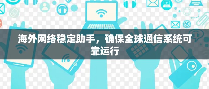 海外网络稳定助手,确保全球通信系统可靠运行