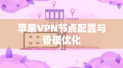 苹果VPN节点配置与管理优化