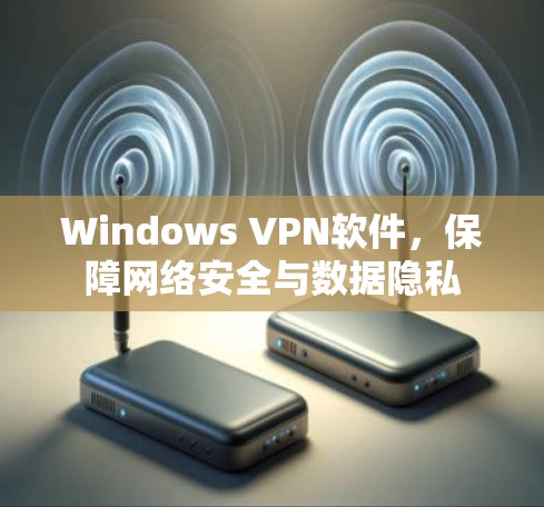 Windows VPN软件,保障网络安全与数据隐私
