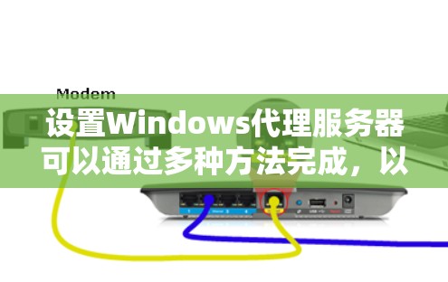 设置Windows代理服务器可以通过多种方法完成,以下是详细的步骤指南