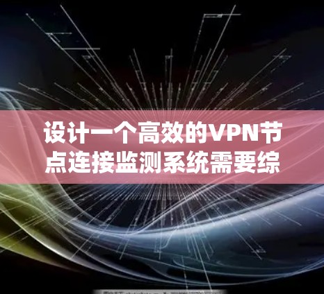 设计一个高效的VPN节点连接监测系统需要综合考虑多个方面，确保能够实时监控节点状态，及时发现并处理问题。以下是一个结构化的设计方案