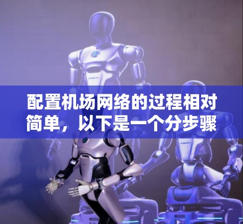 配置机场网络的过程相对简单，以下是一个分步骤的指南，帮助您顺利完成配置