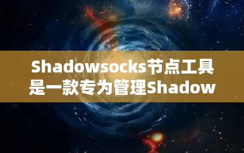 Shadowsocks节点工具是一款专为管理Shadowsocks节点设计的软件，旨在帮助用户优化网络访问体验，特别是在面对网络封锁的情况下。以下是对该工具的详细分析和使用指南
