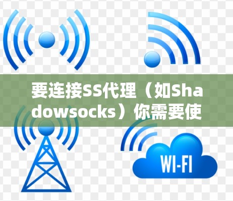要连接SS代理（如Shadowsocks）你需要使用一款支持SS协议的代理软件。以下是详细的步骤指南