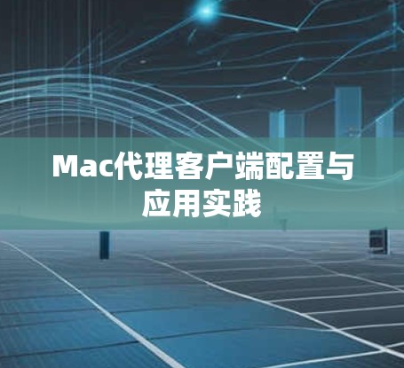 Mac代理客户端配置与应用实践 Mac代理客户端配置与应用实践
