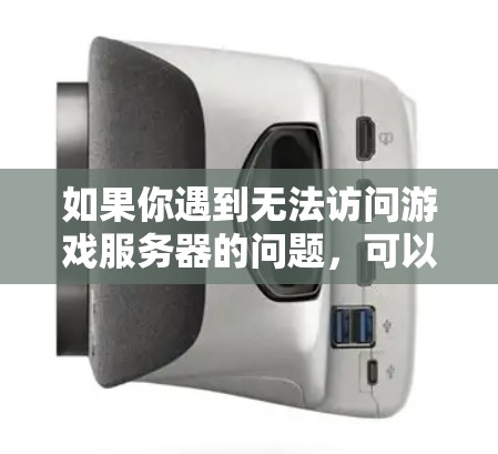 如果你遇到无法访问游戏服务器的问题,可以按照以下步骤逐步排查和解决问题