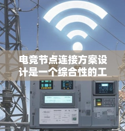 电竞节点连接方案设计是一个综合性的工程任务，需要从多个维度进行考虑，确保网络的高效、稳定和安全运行。以下是针对电竞节点连接方案的详细设计和实施步骤