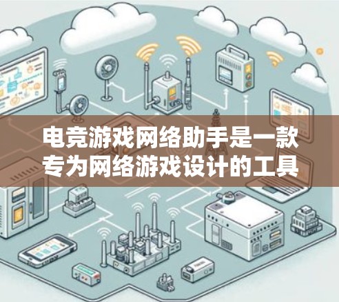 电竞游戏网络助手是一款专为网络游戏设计的工具，旨在提升玩家之间的协作和沟通效率，帮助团队更高效地合作，以提高游戏体验。以下是该工具的详细功能和考虑因素