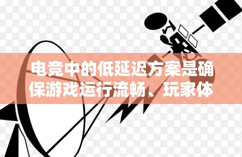电竞中的低延迟方案是确保游戏运行流畅、玩家体验最佳的关键因素。以下是实现低延迟方案的详细步骤