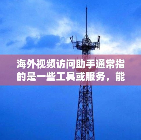 海外视频访问助手通常指的是一些工具或服务,能够帮助用户绕过地域限制,访问国外的视频网站或内容。以下是一些常见的方法和工具