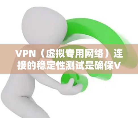 VPN(虚拟专用网络)连接的稳定性测试是确保VPN服务提供高可靠性和高性能的关键步骤。以下是一些常用的方法和步骤,帮助你测试和评估VPN连接的稳定性