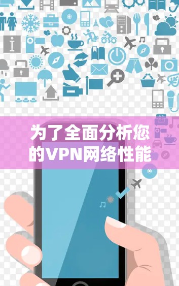 为了全面分析您的VPN网络性能,可以按照以下步骤进行