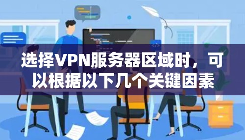 选择VPN服务器区域时，可以根据以下几个关键因素进行权衡