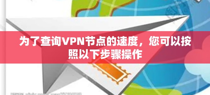 为了查询VPN节点的速度，您可以按照以下步骤操作