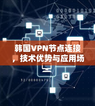 韩国VPN节点连接,技术优势与应用场景分析