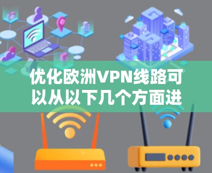 优化欧洲VPN线路可以从以下几个方面进行改进,以确保更高的速度、稳定性和隐私保护