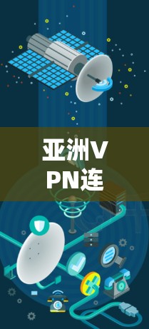 亚洲VPN连接工具,技术与应用探析 亚洲VPN连接工具,技术与应用探析