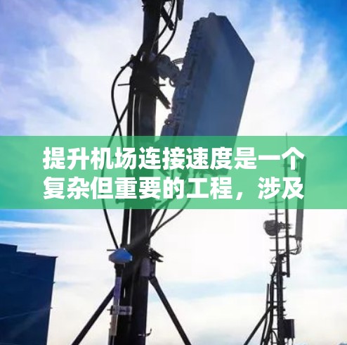 提升机场连接速度是一个复杂但重要的工程,涉及技术、管理、安全等多个方面。以下是对该问题的分步解释 提升机场连接速度是一个复杂但重要的工程,涉及技术、管理、安全等多个方面。以下是对该问题的分步解释