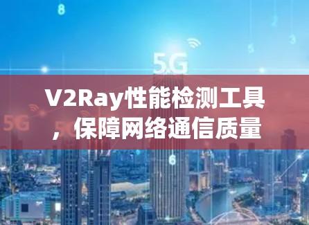 V2Ray性能检测工具，保障网络通信质量