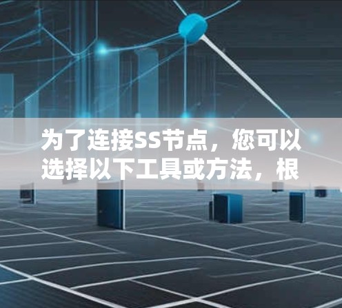 为了连接SS节点，您可以选择以下工具或方法，根据您的需求和技术水平