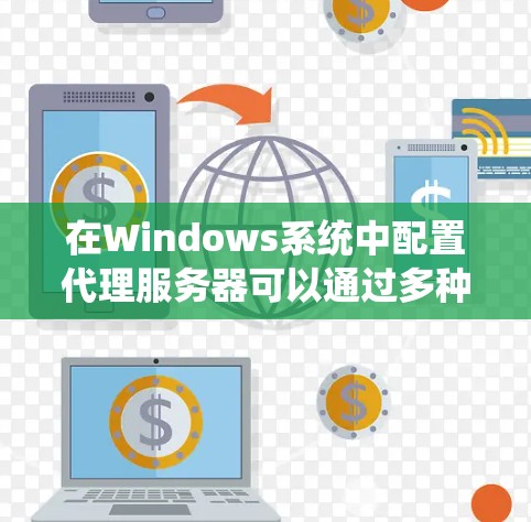 在Windows系统中配置代理服务器可以通过多种方式实现,以下是一些常用的代理配置方法 在Windows系统中配置代理服务器可以通过多种方式实现,以下是一些常用的代理配置方法