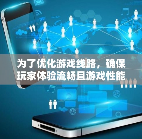 为了优化游戏线路,确保玩家体验流畅且游戏性能达到最佳,以下是一些关键步骤和资源建议 为了优化游戏线路,确保玩家体验流畅且游戏性能达到最佳,以下是一些关键步骤和资源建议