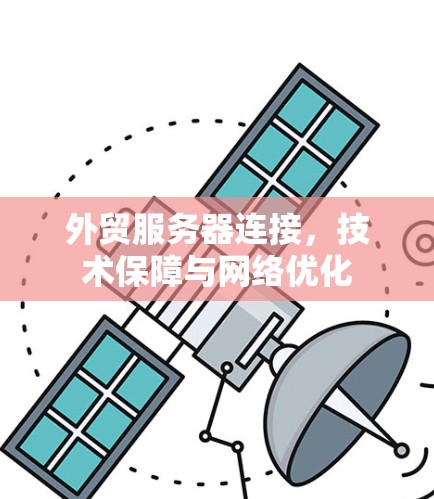 外贸服务器连接,技术保障与网络优化