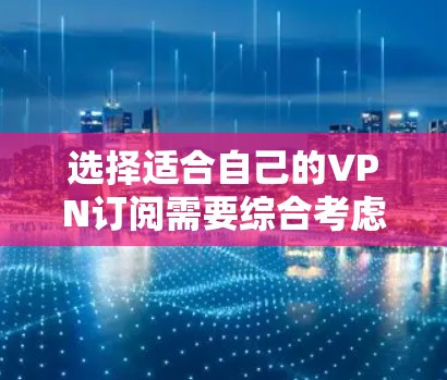 选择适合自己的VPN订阅需要综合考虑需求、预算和功能。以下是根据您的需求和思考过程整理出的选择攻略