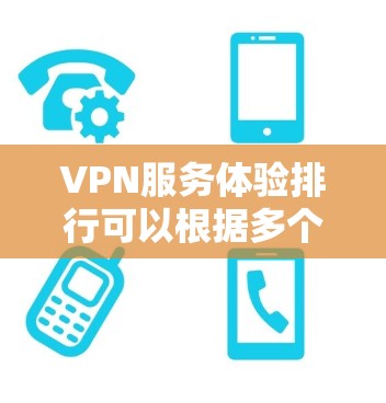 VPN服务体验排行可以根据多个关键因素来评价,以下是一些常见的评价维度和推荐