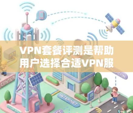 VPN套餐评测是帮助用户选择合适VPN服务的重要工具。以下是一些常见的VPN套餐评测维度和指标,可以帮助用户更好地了解不同套餐的性能和适用性。以下是一个简单的评测框架