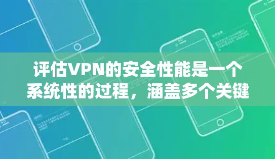 评估VPN的安全性能是一个系统性的过程，涵盖多个关键方面。以下是对VPN安全性能评估的分步指南