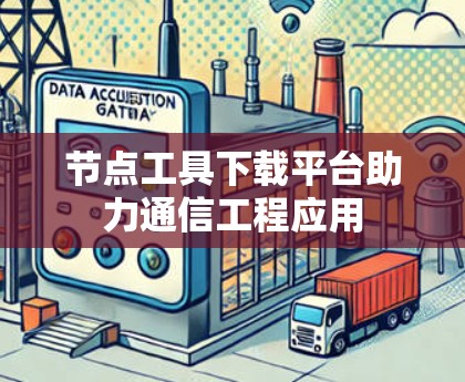 节点工具下载平台助力通信工程应用