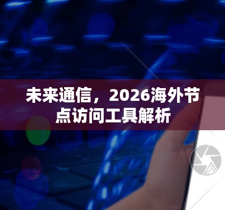 未来通信，2026海外节点访问工具解析