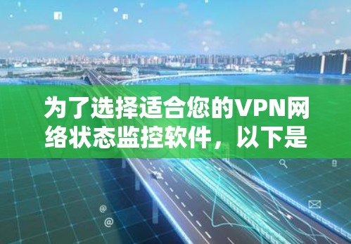为了选择适合您的VPN网络状态监控软件，以下是根据您的需求整理出的解决方案