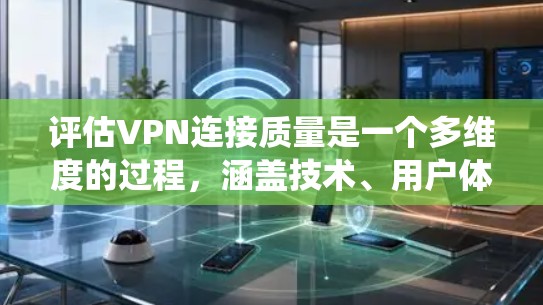 评估VPN连接质量是一个多维度的过程，涵盖技术、用户体验和合规性等多个方面。以下是对VPN连接质量的系统化分析框架