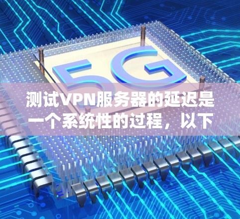 测试VPN服务器的延迟是一个系统性的过程,以下是分步骤的指南 测试VPN服务器的延迟是一个系统性的过程,以下是分步骤的指南