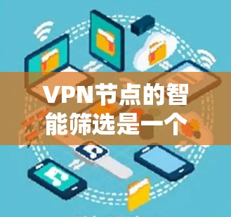 VPN节点的智能筛选是一个复杂但重要的过程，旨在根据用户的需求和环境条件，推荐最适合的VPN节点。以下是对智能筛选的详细分析和总结