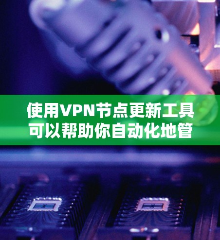使用VPN节点更新工具可以帮助你自动化地管理和更新VPN服务器的节点信息。以下是一些常用的工具和方法
