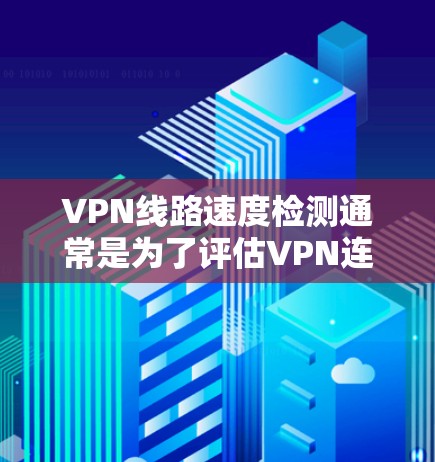 VPN线路速度检测通常是为了评估VPN连接的性能，包括带宽、延迟和稳定性。以下是一些常用的方法和工具